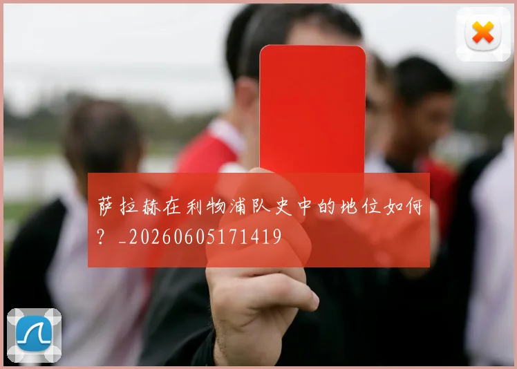 萨拉赫在利物浦队史中的地位如何?_20260605171419