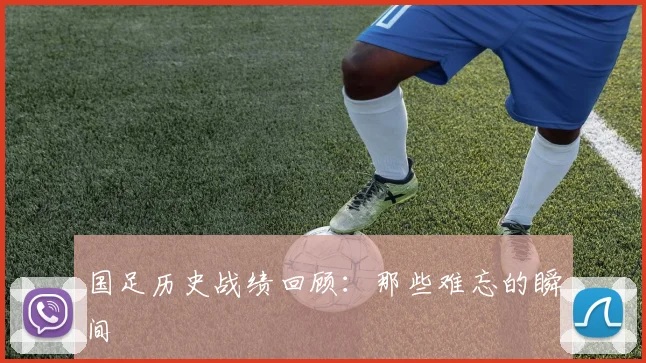 国足历史战绩回顾:那些难忘的瞬间