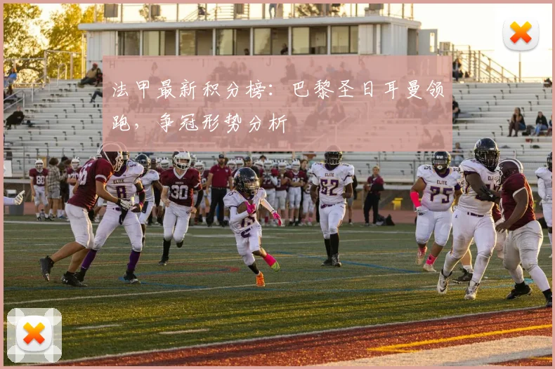 法甲最新积分榜：巴黎圣日耳曼领跑，争冠形势分析