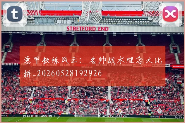 意甲教练风云：名帅战术理念大比拼_20260528192926