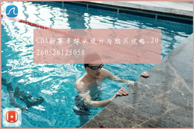 CBA新赛季球衣设计与购买攻略_20260526125058