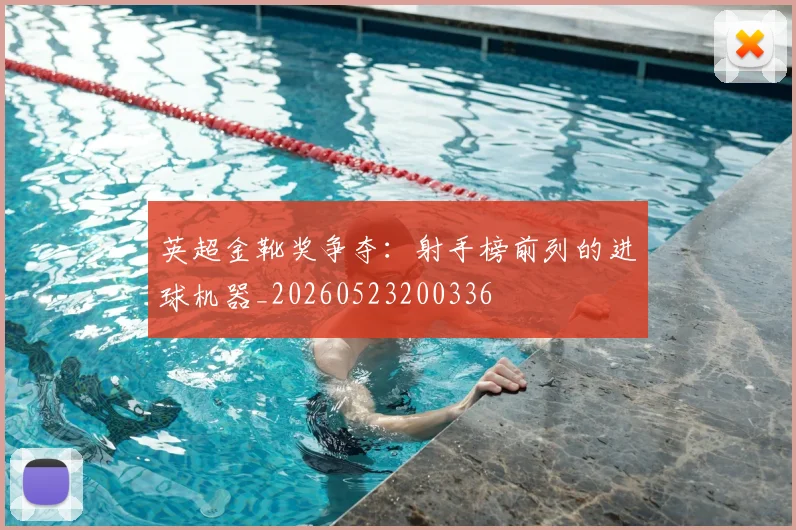 英超金靴奖争夺：射手榜前列的进球机器_20260523200336
