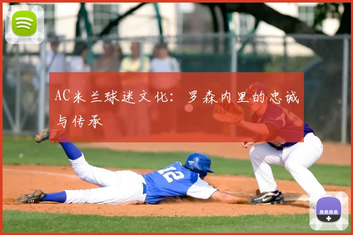 AC米兰球迷文化:罗森内里的忠诚与传承