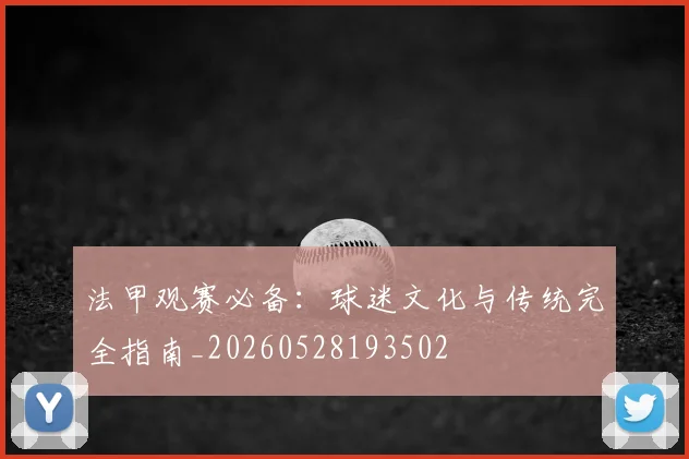 法甲观赛必备：球迷文化与传统完全指南_20260528193502