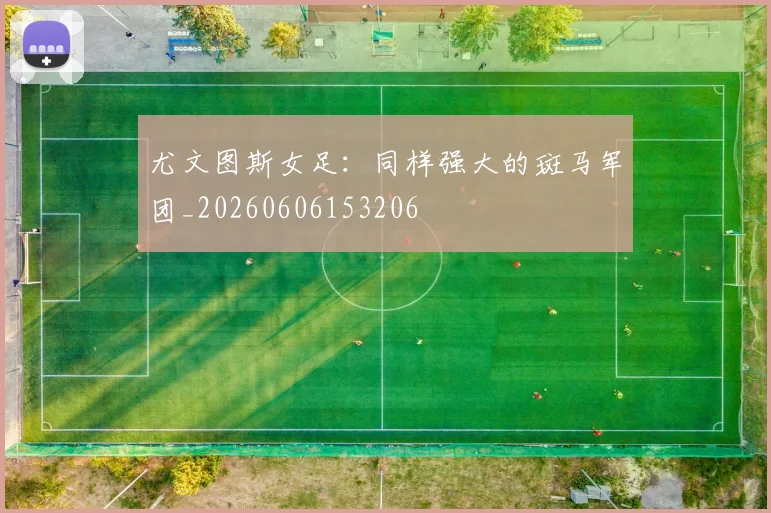 尤文图斯女足:同样强大的斑马军团_20260606153206