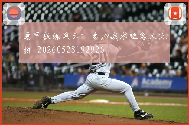 意甲教练风云:名帅战术理念大比拼_20260528192926