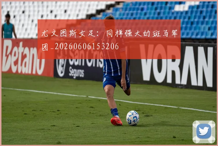 尤文图斯女足：同样强大的斑马军团_20260606153206