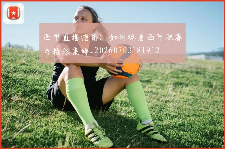 西甲直播指南：如何观看西甲联赛与精彩集锦_20260703181912