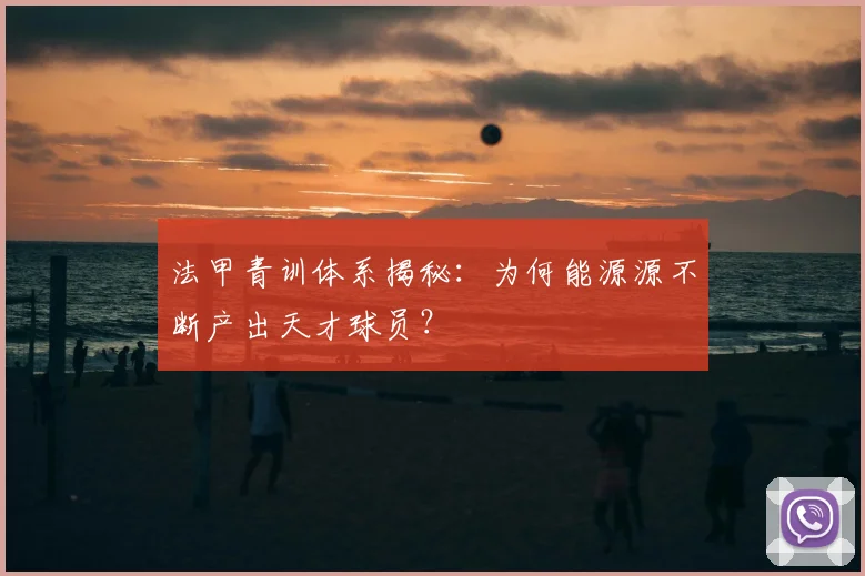法甲青训体系揭秘：为何能源源不断产出天才球员？