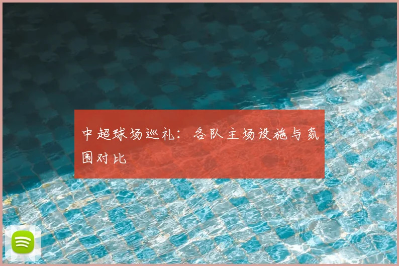 中超球场巡礼：各队主场设施与氛围对比